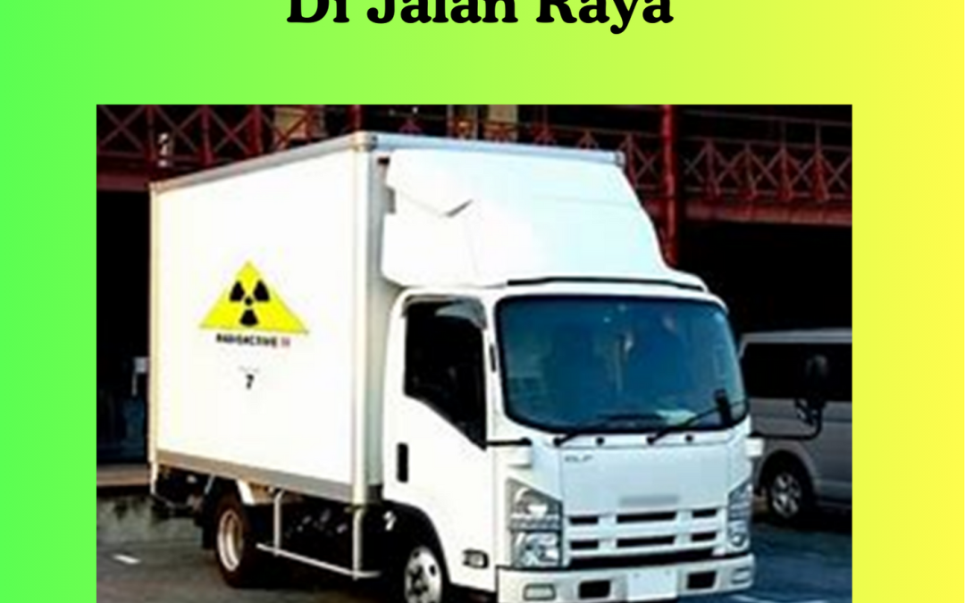 Panduan Praktis Pengangkutan Zat Radioaktif Di Jalan Raya